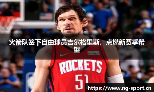 火箭队签下自由球员吉尔格里斯，点燃新赛季希望
