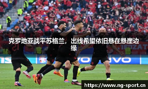 克罗地亚战平苏格兰，出线希望依旧悬在悬崖边缘