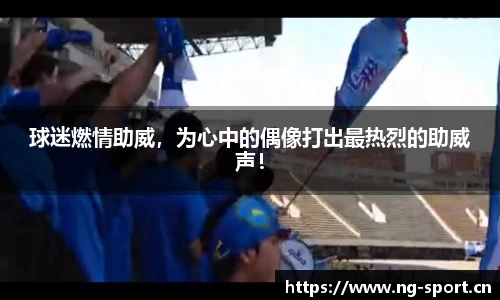 球迷燃情助威，为心中的偶像打出最热烈的助威声！