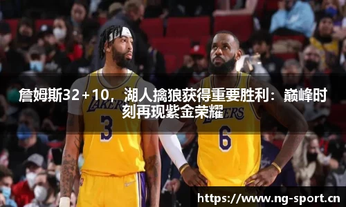 詹姆斯32+10，湖人擒狼获得重要胜利：巅峰时刻再现紫金荣耀