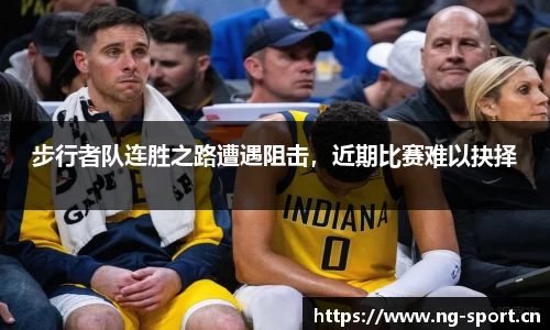 步行者队连胜之路遭遇阻击，近期比赛难以抉择