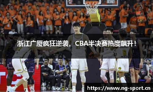 浙江广厦疯狂逆袭，CBA半决赛热度飙升！