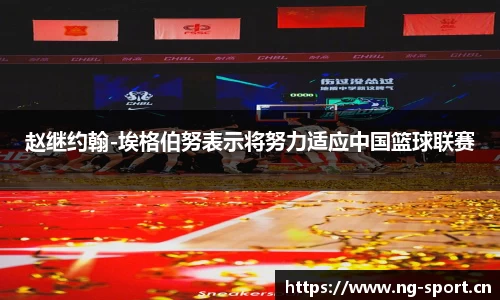 赵继约翰-埃格伯努表示将努力适应中国篮球联赛