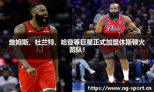 詹姆斯、杜兰特、哈登等巨星正式加盟休斯顿火箭队！