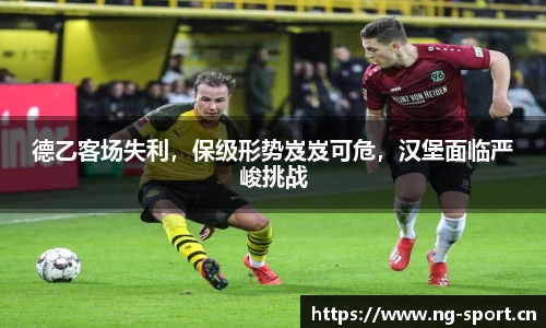 德乙客场失利，保级形势岌岌可危，汉堡面临严峻挑战