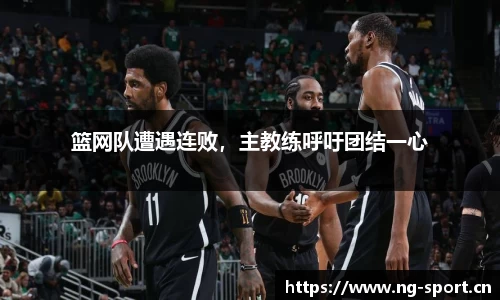 篮网队遭遇连败，主教练呼吁团结一心
