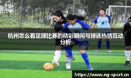 杭州怎么看足球比赛的精彩瞬间与球迷热情互动分析