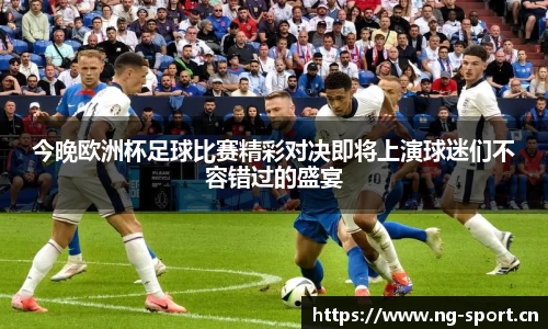 今晚欧洲杯足球比赛精彩对决即将上演球迷们不容错过的盛宴