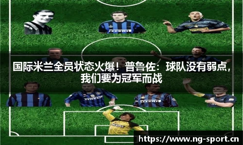 国际米兰全员状态火爆！普鲁佐：球队没有弱点，我们要为冠军而战