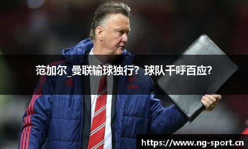 范加尔_曼联输球独行？球队千呼百应？