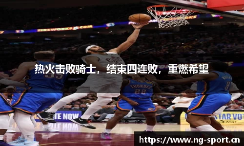 热火击败骑士，结束四连败，重燃希望