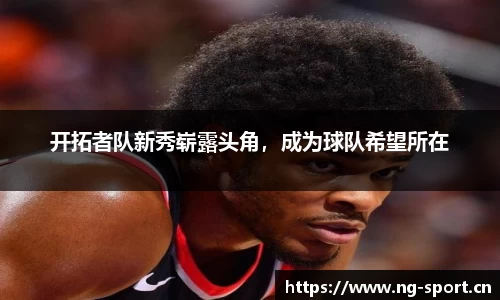 开拓者队新秀崭露头角，成为球队希望所在
