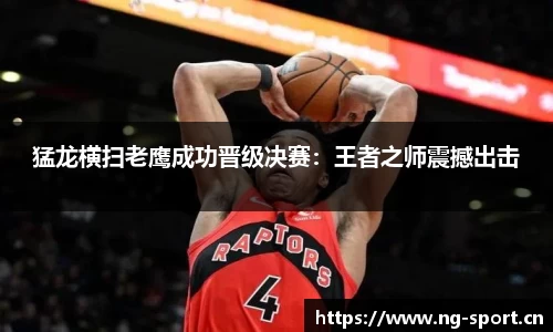 猛龙横扫老鹰成功晋级决赛：王者之师震撼出击