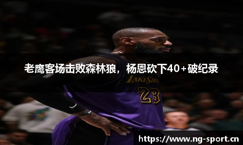老鹰客场击败森林狼，杨恩砍下40+破纪录