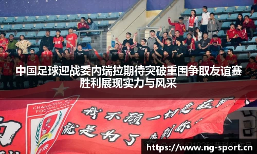 中国足球迎战委内瑞拉期待突破重围争取友谊赛胜利展现实力与风采