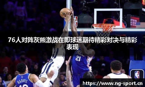 76人对阵灰熊激战在即球迷期待精彩对决与精彩表现
