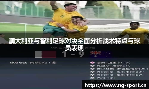 澳大利亚与智利足球对决全面分析战术特点与球员表现