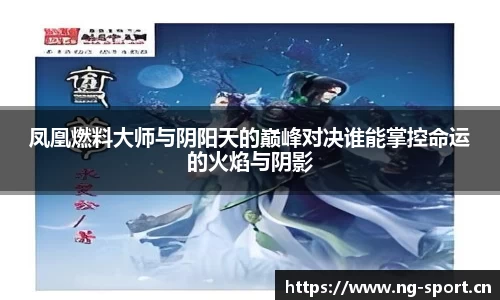 凤凰燃料大师与阴阳天的巅峰对决谁能掌控命运的火焰与阴影