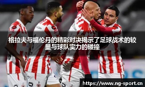 格拉夫与福伦丹的精彩对决揭示了足球战术的较量与球队实力的碰撞
