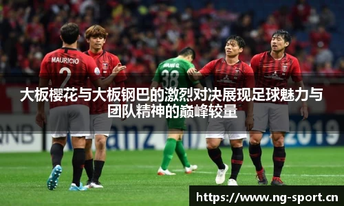 大板樱花与大板钢巴的激烈对决展现足球魅力与团队精神的巅峰较量