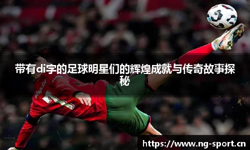 带有di字的足球明星们的辉煌成就与传奇故事探秘